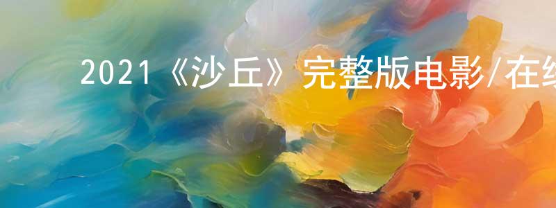 陈晨子发布2021《沙丘》完整版电影/在线观看/百度云-美剧天堂